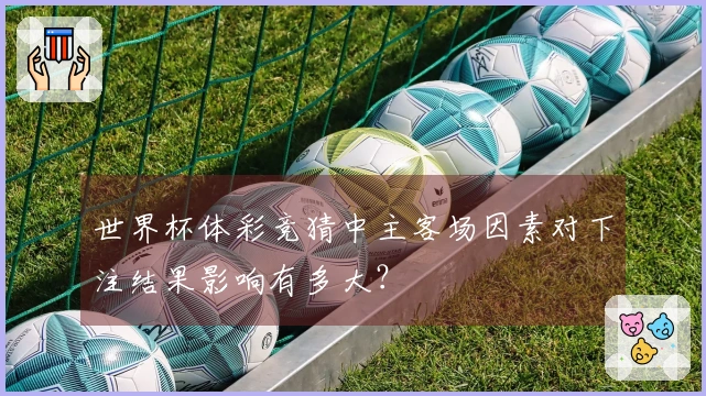 世界杯体彩竞猜中主客场因素对下注结果影响有多大？