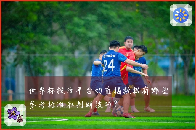 世界杯投注平台的直播数据有哪些参考标准和判断技巧？