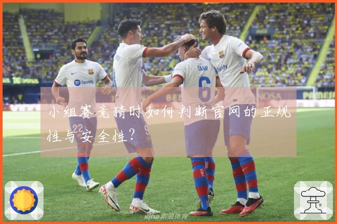 小组赛竞猜时如何判断官网的正规性与安全性？