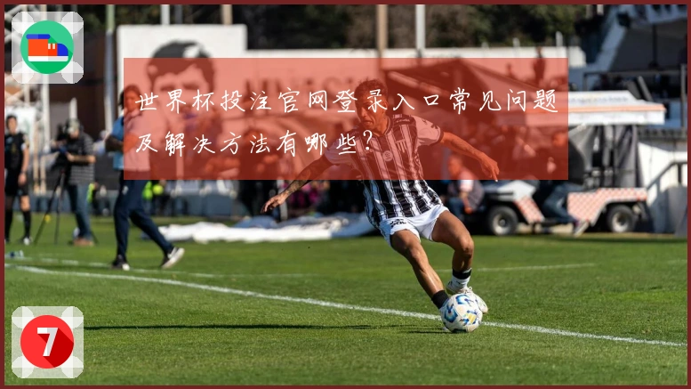 世界杯投注官网登录入口常见问题及解决方法有哪些？