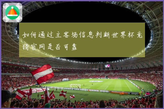 如何通过主客场信息判断世界杯竞猜官网是否可靠