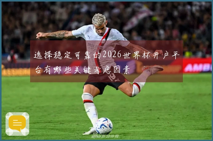 选择稳定可靠的2026世界杯开户平台有哪些关键考虑因素