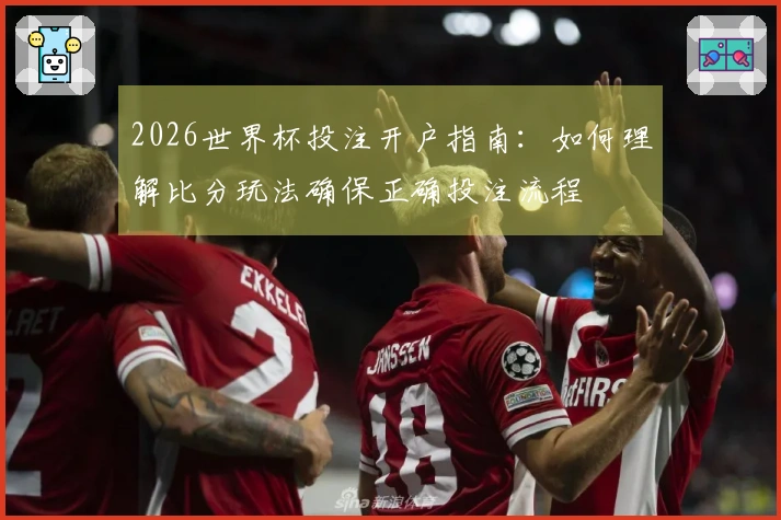 2026世界杯投注开户指南：如何理解比分玩法确保正确投注流程